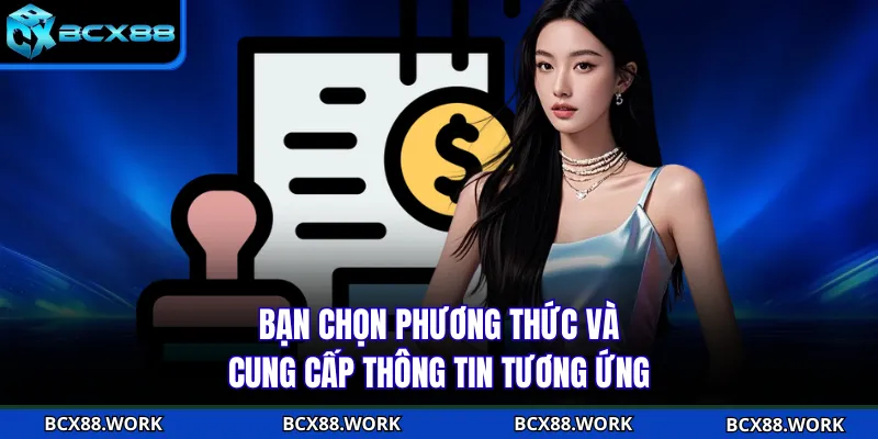 Rút Tiền BCX88 Bạn chọn phương thức và cung cấp thông tin tương ứng