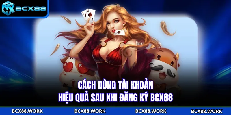 Đăng Ký BCX88 Cách dùng tài khoản hiệu quả sau khi đăng ký BCX88