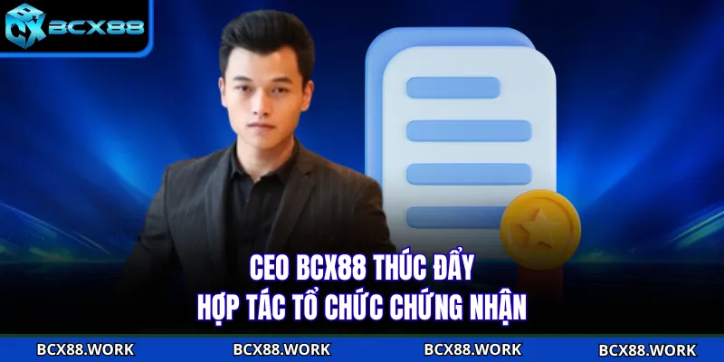 CEO CEO BCX88 thúc đẩy hợp tác tổ chức chứng nhận