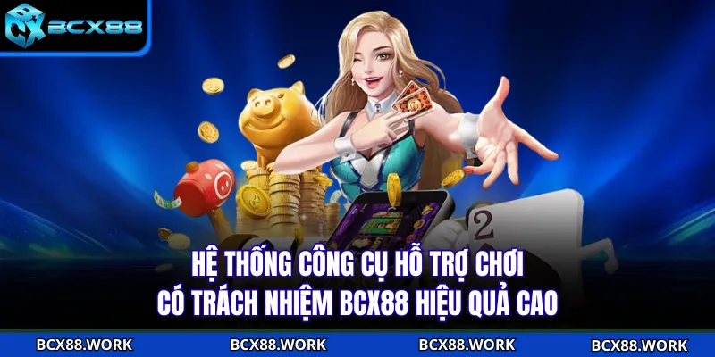Chơi Có Trách Nhiệm Hệ thống công cụ hỗ trợ chơi có trách nhiệm BCX88 hiệu quả cao