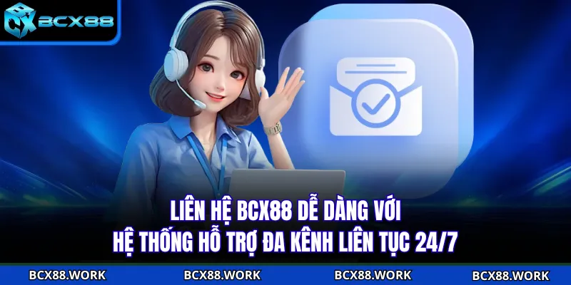 Liên hệ BCX88 dễ dàng với hệ thống hỗ trợ đa kênh liên tục 24/7