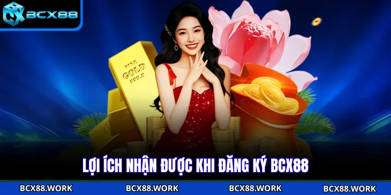 Đăng Ký BCX88 Lợi ích nhận được khi đăng ký BCX88