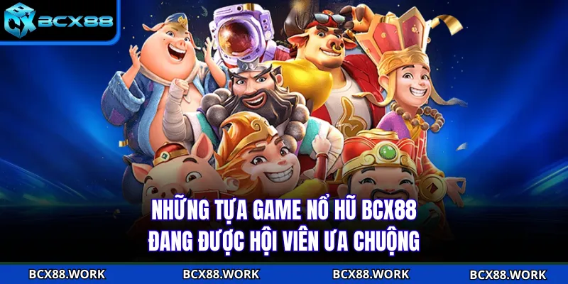 NỔ HŨ Những tựa game nổ hũ BCX88 đang được hội viên ưa chuộng
