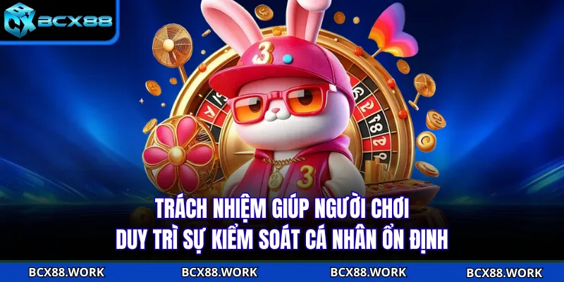 Chơi Có Trách Nhiệm Trách nhiệm giúp người chơi duy trì sự kiểm soát cá nhân ổn định